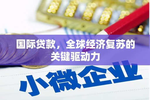 盐湖国际贷款，全球经济复苏的关键驱动力