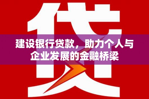 盐湖建设银行贷款，助力个人与企业发展的金融桥梁