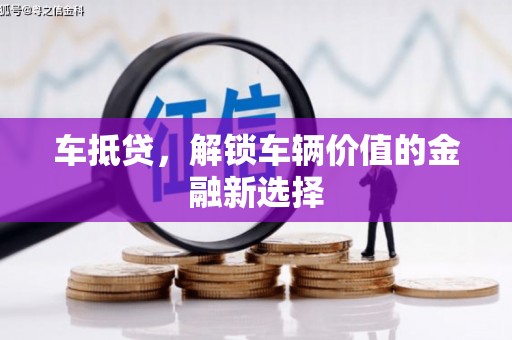 盐湖车抵贷，解锁车辆价值的金融新选择