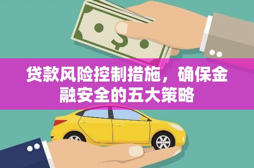 盐湖贷款风险控制措施，确保金融安全的五大策略