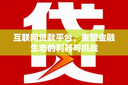 盐湖互联网贷款平台，重塑金融生态的利器与挑战