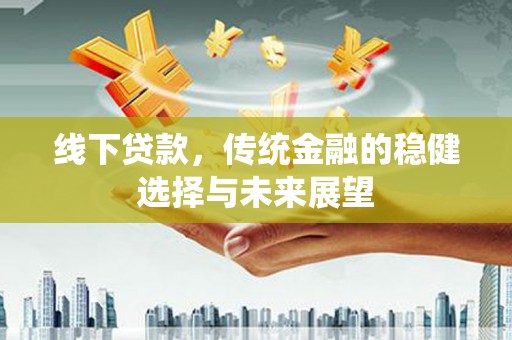 盐湖线下贷款，传统金融的稳健选择与未来展望