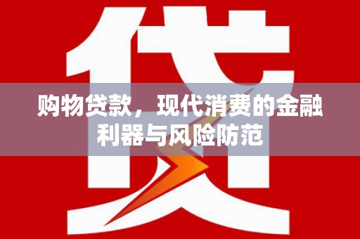 盐湖购物贷款，现代消费的金融利器与风险防范
