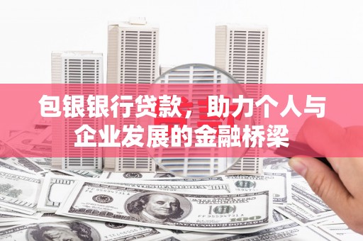 盐湖包银银行贷款，助力个人与企业发展的金融桥梁