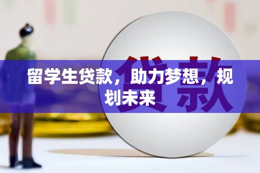 盐湖留学生贷款，助力梦想，规划未来