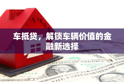 盐湖车抵贷，解锁车辆价值的金融新选择