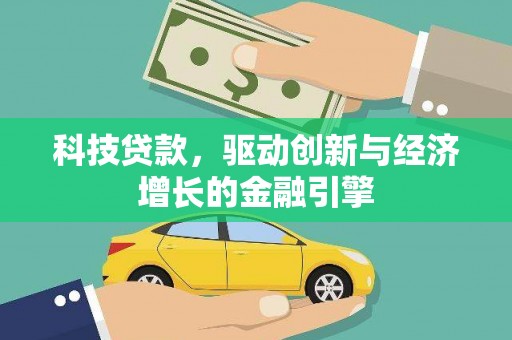 盐湖科技贷款，驱动创新与经济增长的金融引擎