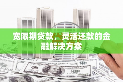 盐湖宽限期贷款，灵活还款的金融解决方案
