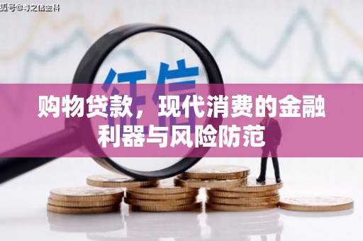 盐湖购物贷款，现代消费的金融利器与风险防范