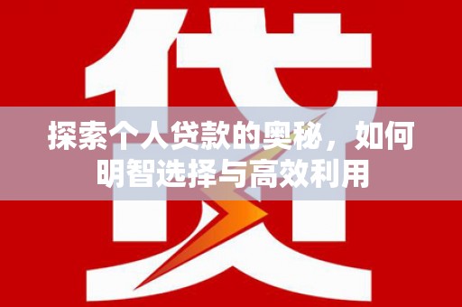 盐湖探索个人贷款的奥秘，如何明智选择与高效利用