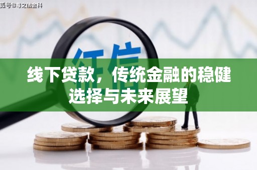 盐湖线下贷款，传统金融的稳健选择与未来展望