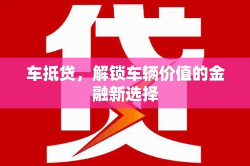 盐湖车抵贷，解锁车辆价值的金融新选择
