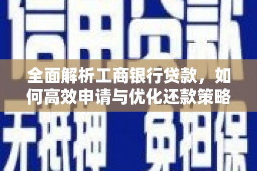 盐湖全面解析工商银行贷款，如何高效申请与优化还款策略