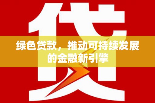 盐湖绿色贷款，推动可持续发展的金融新引擎
