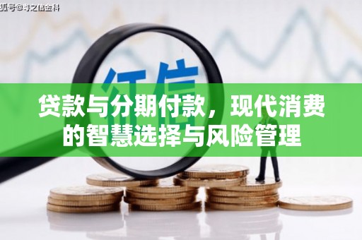 盐湖贷款与分期付款，现代消费的智慧选择与风险管理