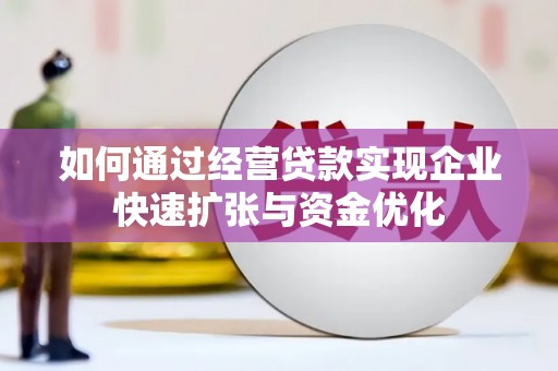 盐湖如何通过经营贷款实现企业快速扩张与资金优化