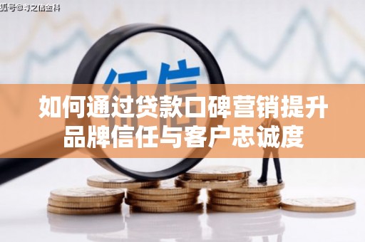 盐湖如何通过贷款口碑营销提升品牌信任与客户忠诚度