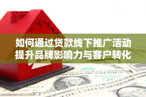 盐湖如何通过贷款线下推广活动提升品牌影响力与客户转化率