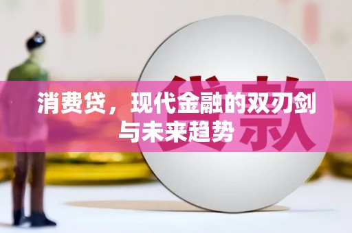 盐湖消费贷，现代金融的双刃剑与未来趋势