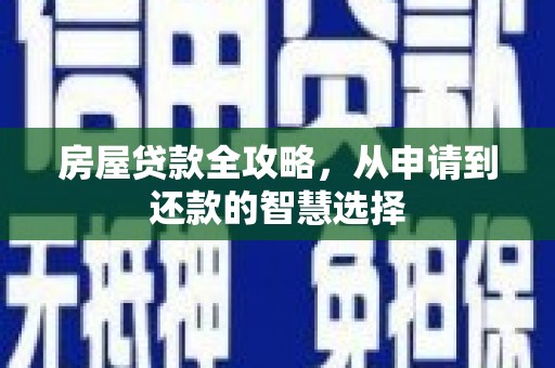 盐湖房屋贷款全攻略，从申请到还款的智慧选择
