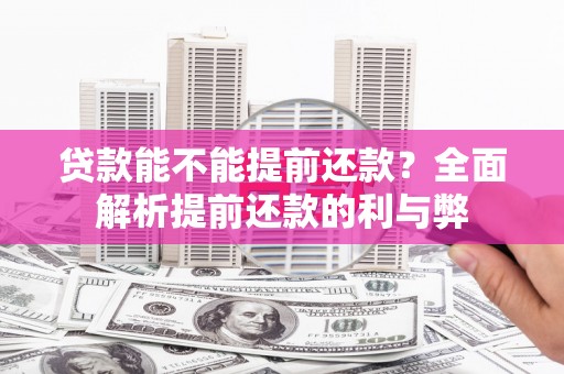 盐湖贷款能不能提前还款？全面解析提前还款的利与弊