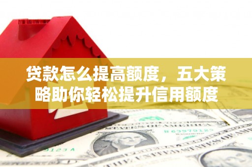 盐湖贷款怎么提高额度，五大策略助你轻松提升信用额度