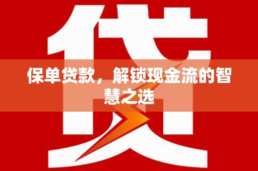 盐湖保单贷款，解锁现金流的智慧之选