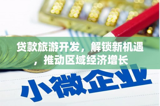 盐湖贷款旅游开发，解锁新机遇，推动区域经济增长
