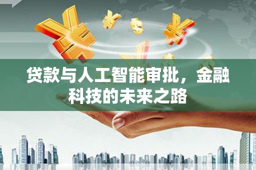 盐湖贷款与人工智能审批，金融科技的未来之路
