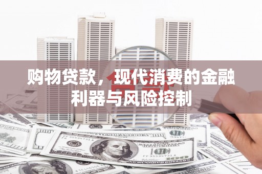 盐湖购物贷款，现代消费的金融利器与风险控制