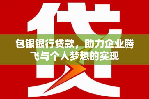 盐湖包银银行贷款，助力企业腾飞与个人梦想的实现