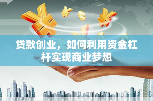 盐湖贷款创业，如何利用资金杠杆实现商业梦想