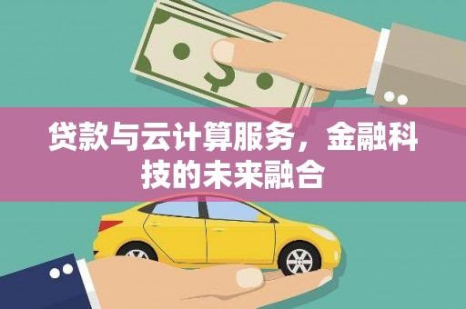 盐湖贷款与云计算服务，金融科技的未来融合