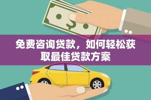 盐湖免费咨询贷款，如何轻松获取最佳贷款方案