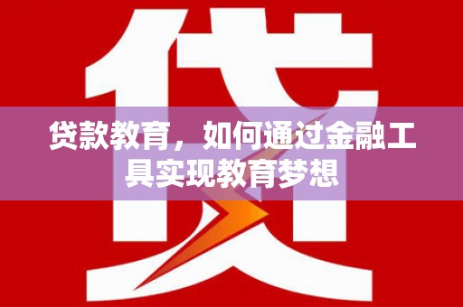 盐湖贷款教育，如何通过金融工具实现教育梦想
