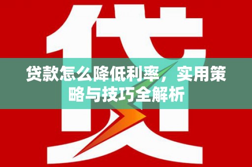 盐湖贷款怎么降低利率，实用策略与技巧全解析