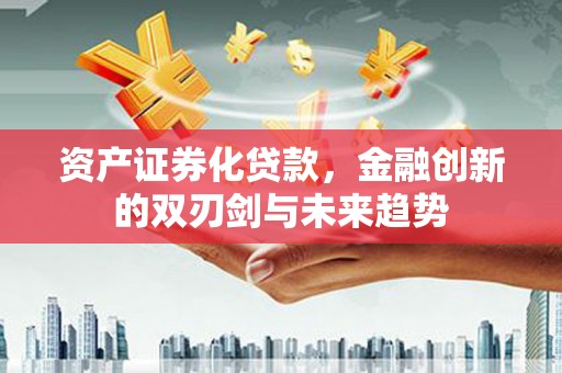 盐湖资产证券化贷款，金融创新的双刃剑与未来趋势