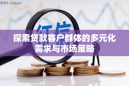 盐湖探索贷款客户群体的多元化需求与市场策略