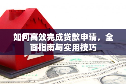 盐湖如何高效完成贷款申请，全面指南与实用技巧