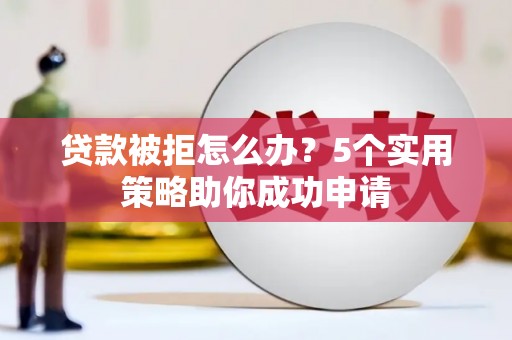 盐湖贷款被拒怎么办？5个实用策略助你成功申请