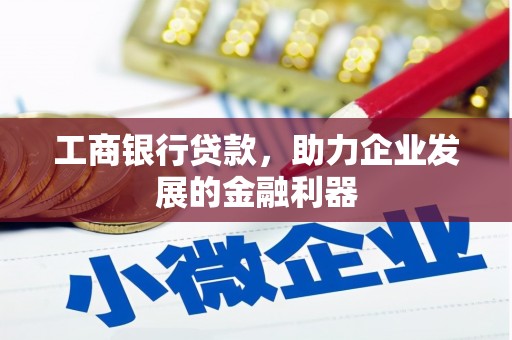 盐湖工商银行贷款，助力企业发展的金融利器
