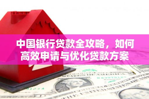 盐湖中国银行贷款全攻略，如何高效申请与优化贷款方案