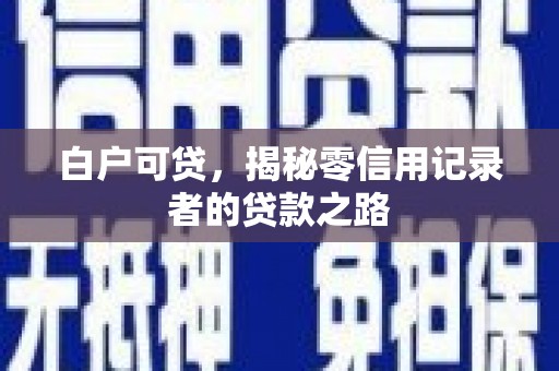 盐湖白户可贷，揭秘零信用记录者的贷款之路