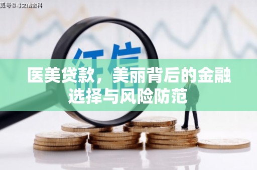 盐湖医美贷款，美丽背后的金融选择与风险防范