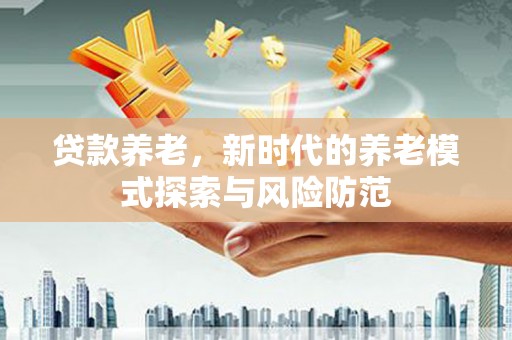 盐湖贷款养老，新时代的养老模式探索与风险防范