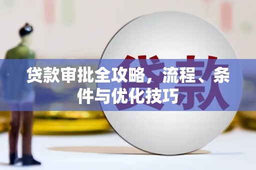 盐湖贷款审批全攻略，流程、条件与优化技巧