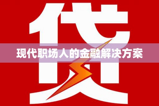 盐湖现代职场人的金融解决方案