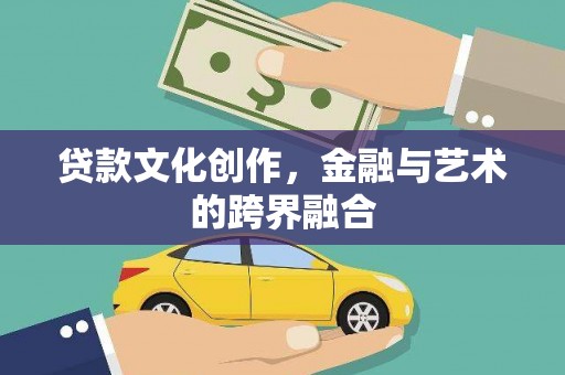 盐湖贷款文化创作，金融与艺术的跨界融合
