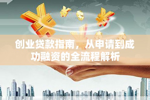 盐湖创业贷款指南，从申请到成功融资的全流程解析