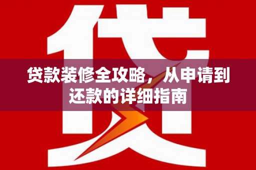 盐湖贷款装修全攻略，从申请到还款的详细指南